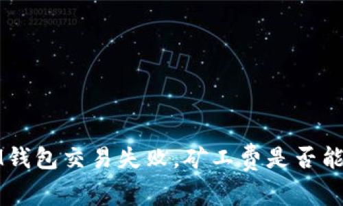  IM钱包交易失败，矿工费是否能退？