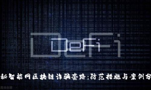 揭秘智能网区块链诈骗套路：防范措施与案例分析