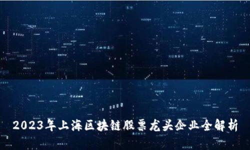2023年上海区块链股票龙头企业全解析
