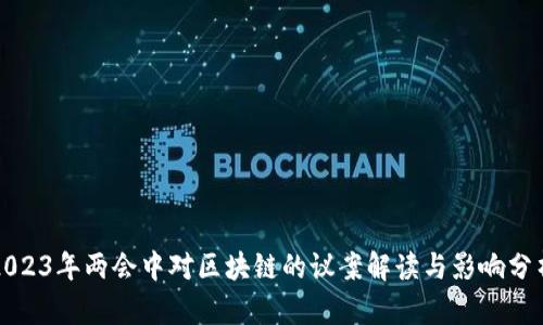 2023年两会中对区块链的议案解读与影响分析