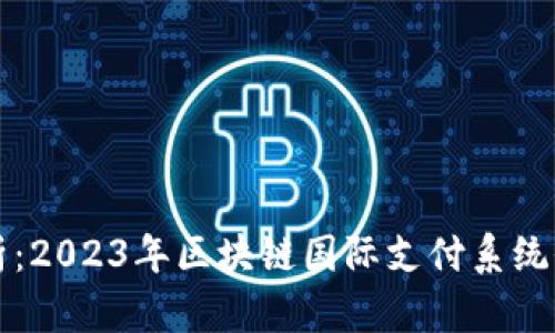 深度解析：2023年区块链国际支付系统全景评估