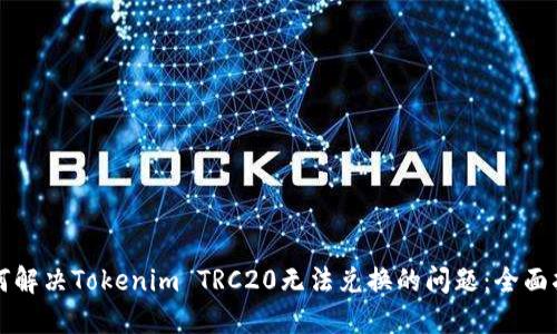 如何解决Tokenim TRC20无法兑换的问题：全面指南