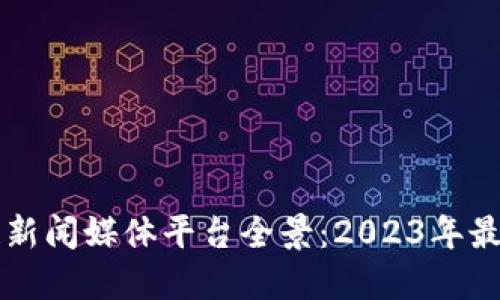 区块链新闻媒体平台全景：2023年最新汇总