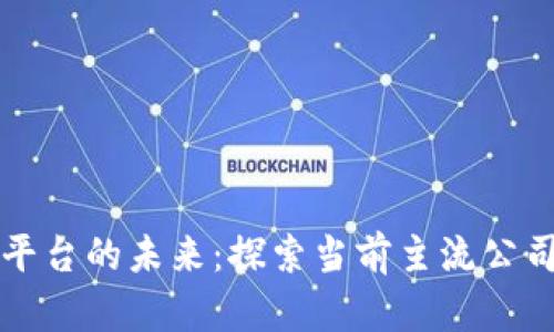 区块链社交平台的未来：探索当前主流公司与发展趋势