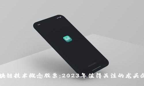 区块链技术概念股票：2023年值得关注的龙头企业