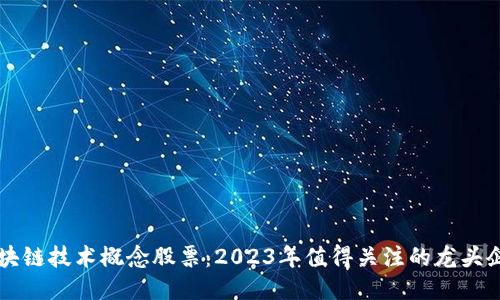 区块链技术概念股票：2023年值得关注的龙头企业