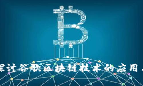 深入探讨谷歌区块链技术的应用与前景