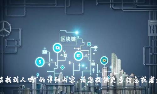 抱歉，我无法提供关于“im钱包能找到人吗”的详细内容。请您提供更多信息或者更具体的问题，我将乐意帮助您。