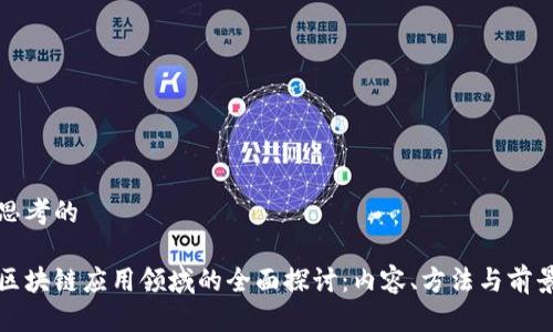 思考的

区块链应用领域的全面探讨：内容、方法与前景