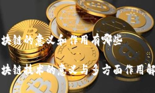 区块链的意义和作用有哪些

区块链技术的意义与多方面作用解析