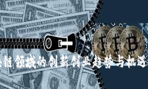 区块链领域的创新创业趋势与机遇分析