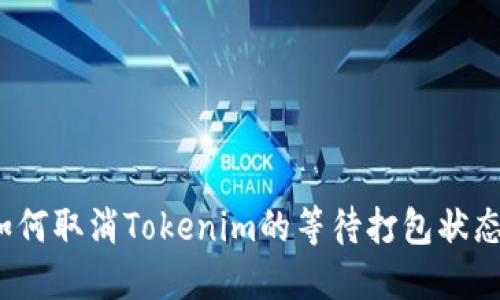 如何取消Tokenim的等待打包状态？