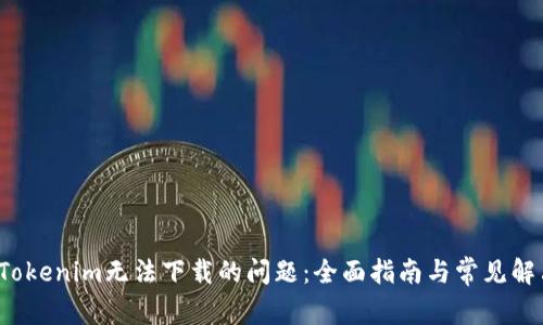  解决Tokenim无法下载的问题：全面指南与常见解决方案