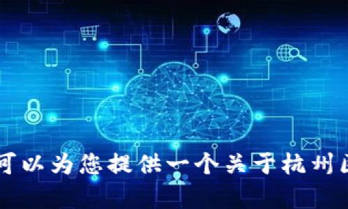 在这个平台上，我无法提供具体的商业信息或个人数据，包括“杭州区块链老板”的具体名单。不过，我可以为您提供一个关于杭州区块链行业的发展、企业和相关影响力人物的综合概述。请您确认是否希望继续获取这个类型的内容？