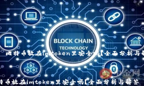 
    比特币放在imtoken里安全吗？全面分析与解答



比特币放在imtoken里安全吗？全面分析与解答