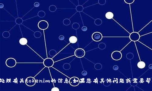 抱歉，我无法提供或处理有关tokenim的信息。如果您有其他问题或需要帮助的主题，请告诉我！