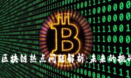 2023年区块链热点问题解析：未来的挑战与机遇