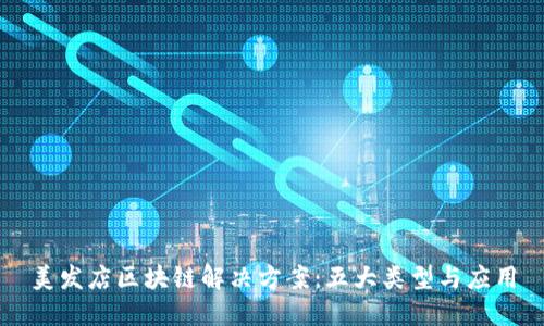 美发店区块链解决方案：五大类型与应用