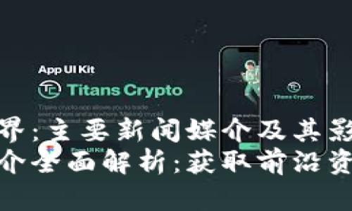 探索区块链世界：主要新闻媒介及其影响力
区块链新闻媒介全面解析：获取前沿资讯的必备通道