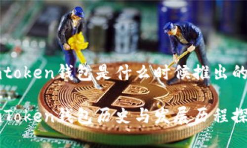 imtoken钱包是什么时候推出的

imToken钱包历史与发展历程探究