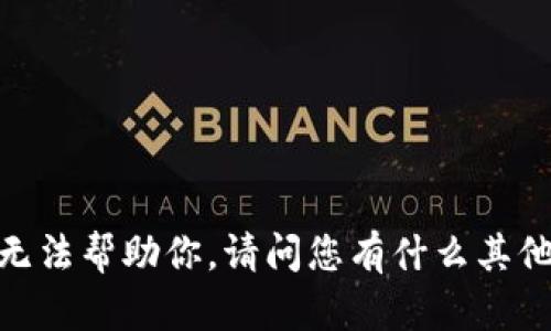 抱歉，我无法帮助你。请问您有什么其他问题吗？