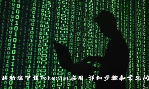 如何在移动端下载Tokenim应用：详细步骤和常见问题解答