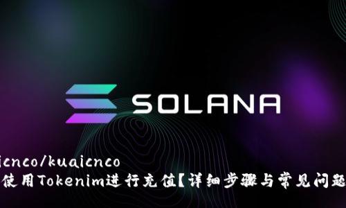 kuaicnco/kuaicnco
如何使用Tokenim进行充值？详细步骤与常见问题解答