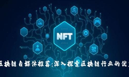 真正区块链自媒体推荐：深入探索区块链行业的优秀平台