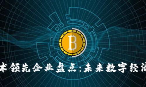 区块链技术领先企业盘点：未来数字经济的引领者