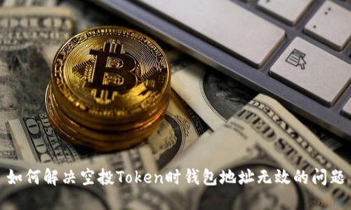 如何解决空投Token时钱包地址无效的问题