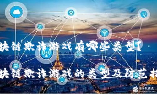 区块链欺诈游戏有哪些类型？

区块链欺诈游戏的类型及防范措施