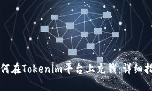 如何在Tokenim平台上充钱：详细指南