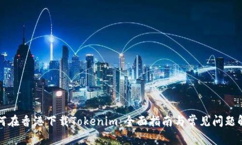 如何在香港下载Tokenim：全面指南与常见问题解答